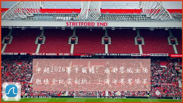 中超2026赛季前瞻:成都蓉城主场胜绩全纪录剖析,上海海港客场不胜困局如何破解