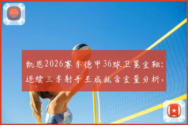 凯恩2026赛季德甲36球卫冕金靴：连续三季射手王成就含金量分析，对比莱万等传奇数据
