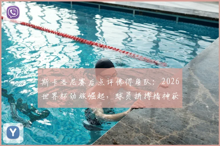 斯卡洛尼赛后点评佛得角队:2026世界杯劲旅崛起,球员拼搏精神获阿根廷主帅认可