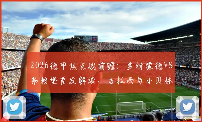 2026德甲焦点战前瞻：多特蒙德VS弗赖堡首发解读，吉拉西与小贝林厄姆锋线对决看点分析