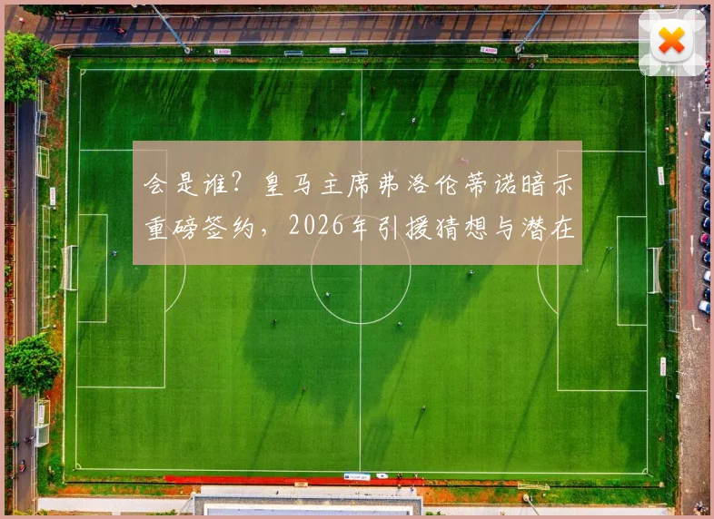 会是谁?皇马主席弗洛伦蒂诺暗示重磅签约,2026年引援猜想与潜在目标分析