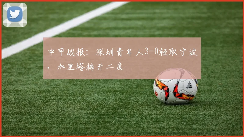 中甲战报：深圳青年人3-0轻取宁波，加里塔梅开二度
