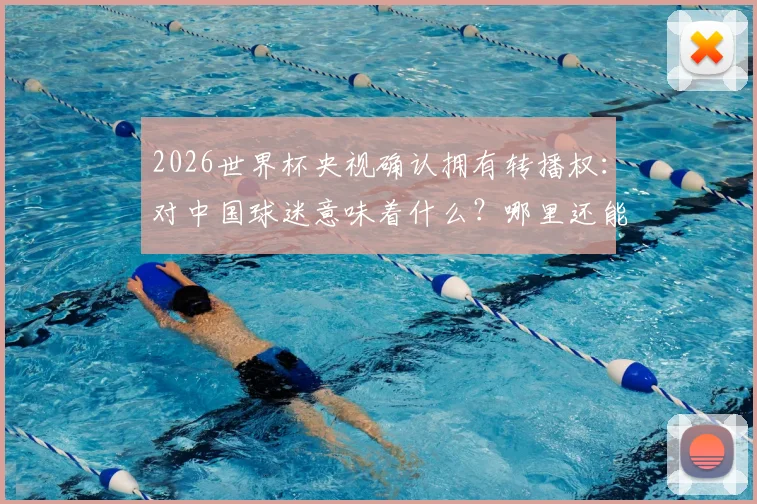 2026世界杯央视确认拥有转播权:对中国球迷意味着什么?哪里还能看球赛全知道