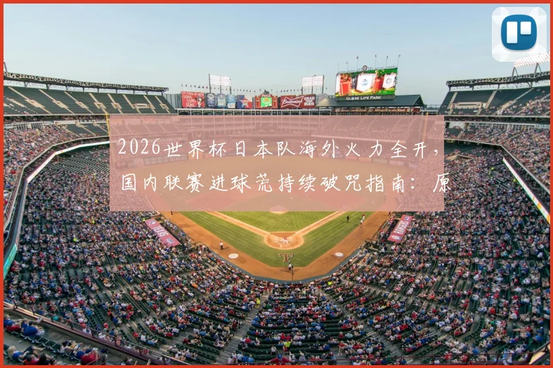2026世界杯日本队海外火力全开,国内联赛进球荒持续破咒指南:原因分析与未来展望