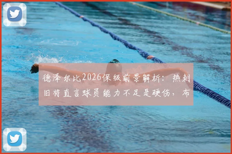 德泽尔比2026保级前景解析：热刺旧将直言球员能力不足是硬伤，布莱顿降级概率仅10%？